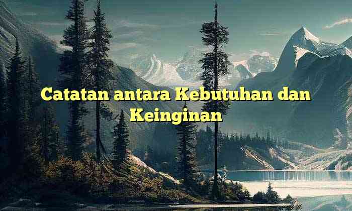 Catatan antara Kebutuhan dan Keinginan