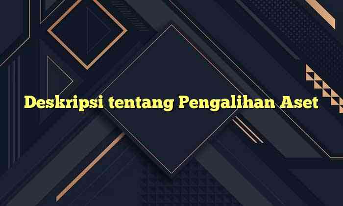 Deskripsi tentang Pengalihan Aset